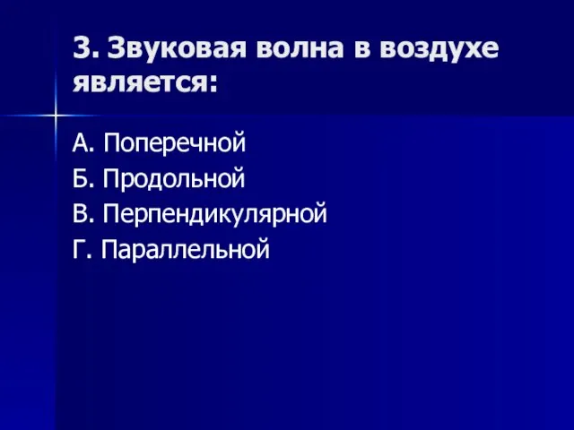 3. Звуковая волна в воздухе является: А. Поперечной Б. Продольной В. Перпендикулярной Г. Параллельной