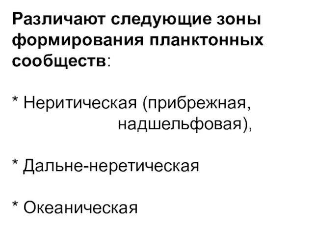 Различают следующие зоны формирования планктонных сообществ: * Неритическая (прибрежная, надшельфовая), * Дальне-неретическая * Океаническая