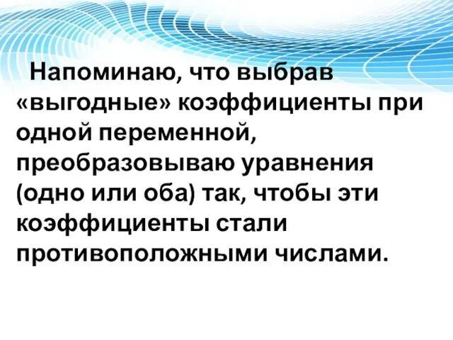 Напоминаю, что выбрав «выгодные» коэффициенты при одной переменной, преобразовываю уравнения (одно