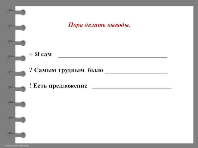 + Я сам _________________________________ ? Самым трудным было ___________________ ! Есть предложение ________________________ Пора делать выводы.