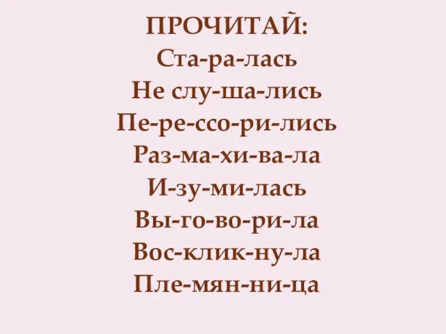 ПРОЧИТАЙ: Ста-ра-лась Не слу-ша-лись Пе-ре-ссо-ри-лись Раз-ма-хи-ва-ла И-зу-ми-лась Вы-го-во-ри-ла Вос-клик-ну-ла Пле-мян-ни-ца