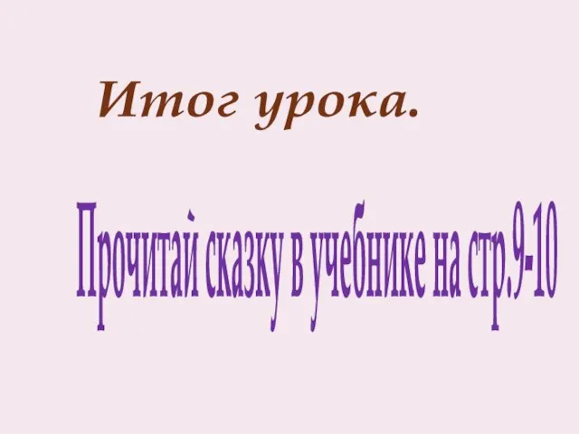 Прочитай сказку в учебнике на стр.9-10 Итог урока.