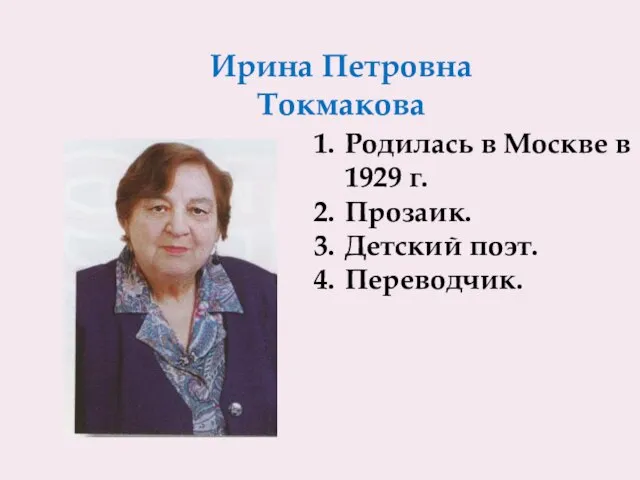 Ирина Петровна Токмакова Родилась в Москве в 1929 г. Прозаик. Детский поэт. Переводчик.