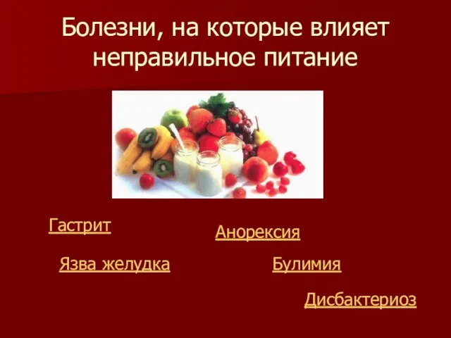 Болезни, на которые влияет неправильное питание Гастрит Язва желудка Дисбактериоз Анорексия Булимия