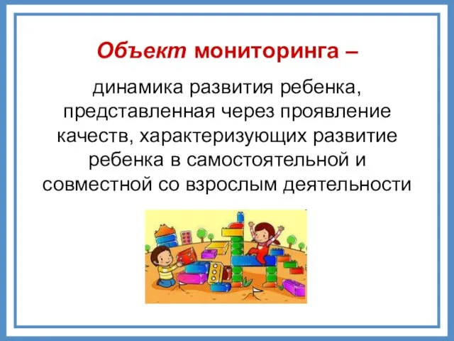 Объект мониторинга – динамика развития ребенка, представленная через проявление качеств, характеризующих