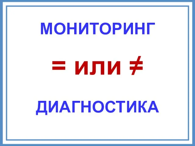 МОНИТОРИНГ ДИАГНОСТИКА = или ≠