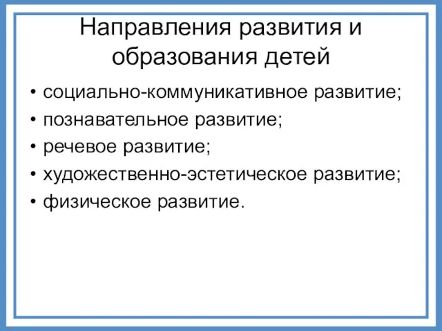 Направления развития и образования детей социально-коммуникативное развитие; познавательное развитие; речевое развитие; художественно-эстетическое развитие; физическое развитие.