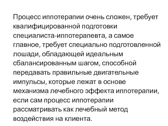 Процесс иппотерапии очень сложен, требует квалифицированной подготовки специалиста-иппотерапевта, а самое главное,