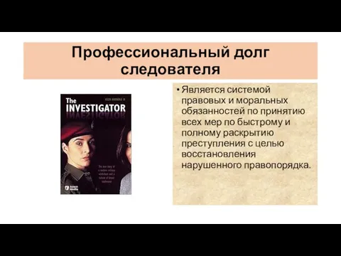 Профессиональный долг следователя Является системой правовых и моральных обязанностей по принятию