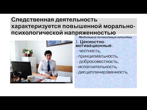 Следственная деятельность характеризуется повышенной морально-психологической напряженностью Модельные личностные качества: 1. Ценностно-мотивационные: