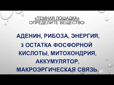 «ТЕМНАЯ ЛОШАДКА» ОПРЕДЕЛИТЕ ВЕЩЕСТВО! АДЕНИН, РИБОЗА, ЭНЕРГИЯ, 3 ОСТАТКА ФОСФОРНОЙ КИСЛОТЫ, МИТОХОНДРИЯ, АККУМУЛЯТОР, МАКРОЭРГИЧЕСКАЯ СВЯЗЬ.