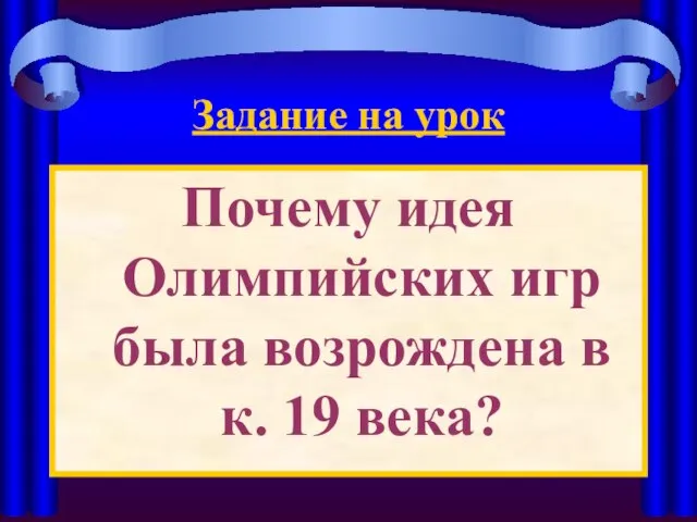 Задание на урок Почему идея Олимпийских игр была возрождена в к. 19 века?