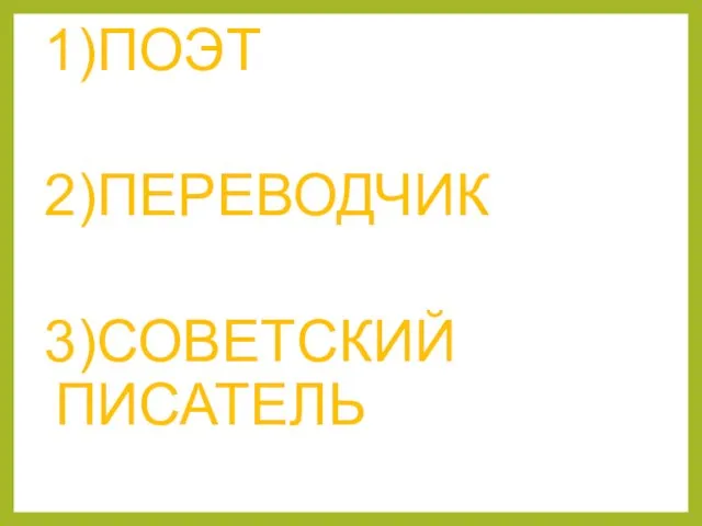 1)ПОЭТ 2)ПЕРЕВОДЧИК 3)СОВЕТСКИЙ ПИСАТЕЛЬ