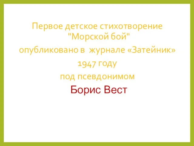 Первое детское стихотворение "Морской бой" опубликовано в журнале «Затейник» 1947 году под псевдонимом Борис Вест