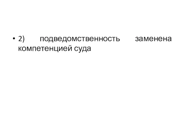 2) подведомственность заменена компетенцией суда