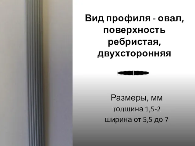 Вид профиля - овал, поверхность ребристая, двухсторонняя Размеры, мм толщина 1,5-2 ширина от 5,5 до 7