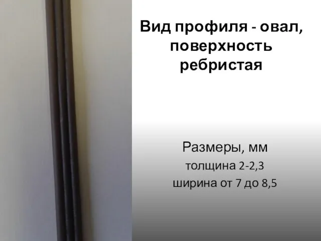 Вид профиля - овал, поверхность ребристая Размеры, мм толщина 2-2,3 ширина от 7 до 8,5