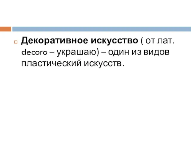 Декоративное искусство ( от лат. decoro – украшаю) – один из видов пластический искусств.