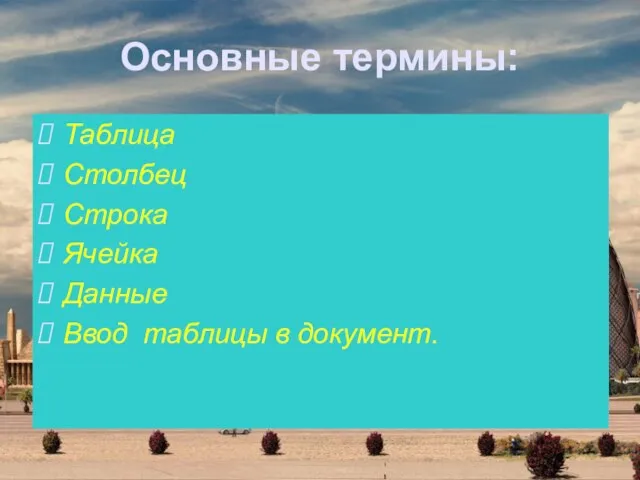 Основные термины: Таблица Столбец Строка Ячейка Данные Ввод таблицы в документ.