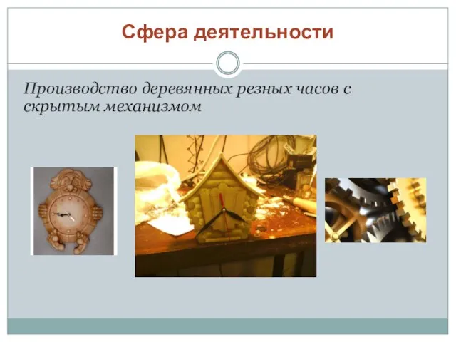 Сфера деятельности Производство деревянных резных часов с скрытым механизмом