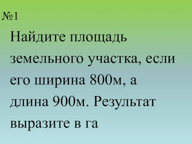 №1 Найдите площадь земельного участка, если его ширина 800м, а длина 900м. Результат выразите в га