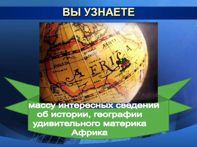 ВЫ УЗНАЕТЕ массу интересных сведений об истории, географии удивительного материка Африка