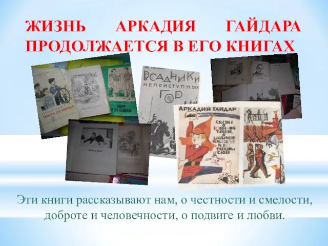 ЖИЗНЬ АРКАДИЯ ГАЙДАРА ПРОДОЛЖАЕТСЯ В ЕГО КНИГАХ Эти книги рассказывают нам,