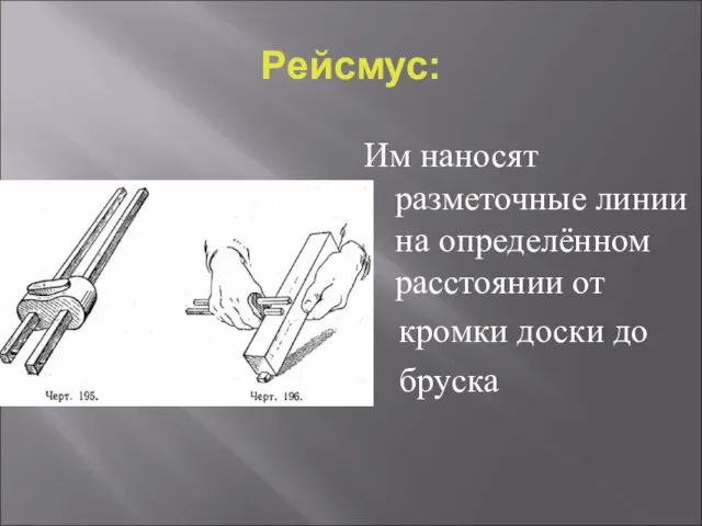 Рейсмус: Им наносят разметочные линии на определённом расстоянии от кромки доски до бруска