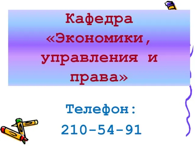 Кафедра «Экономики, управления и права» Телефон: 210-54-91