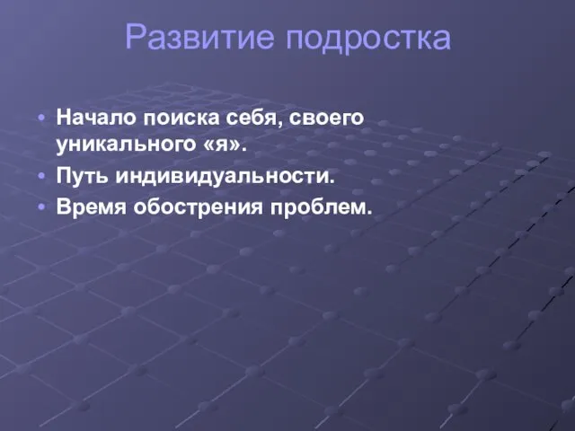 Развитие подростка Начало поиска себя, своего уникального «я». Путь индивидуальности. Время обострения проблем.