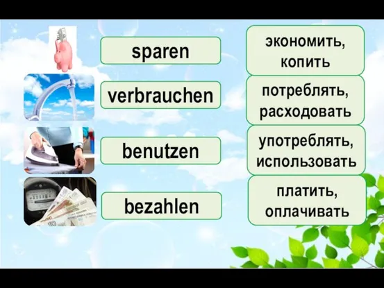 sparen потреблять, расходовать verbrauchen benutzen экономить, копить употреблять, использовать bezahlen платить, оплачивать