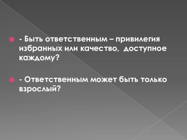 - Быть ответственным – привилегия избранных или качество, доступное каждому? - Ответственным может быть только взрослый?