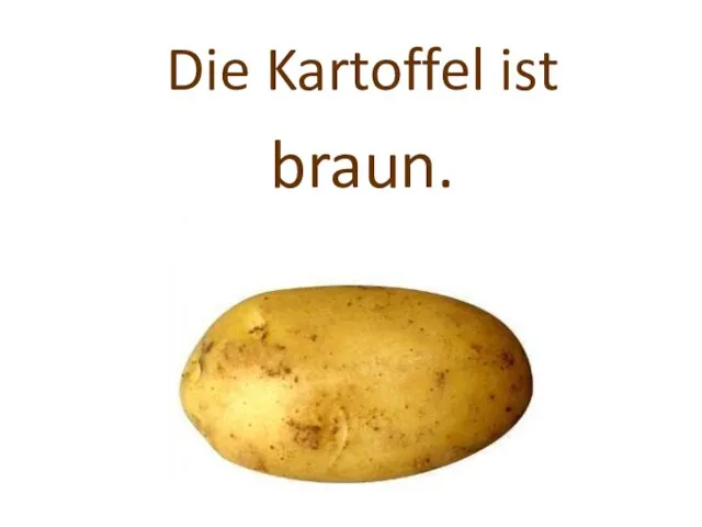 Die Kartoffel ist braun.