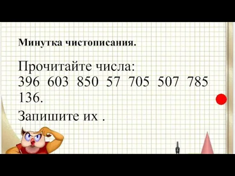 Минутка чистописания. Прочитайте числа: 396 603 850 57 705 507 785 136. Запишите их .