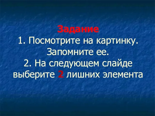 Задание 1. Посмотрите на картинку. Запомните ее. 2. На следующем слайде выберите 2 лишних элемента