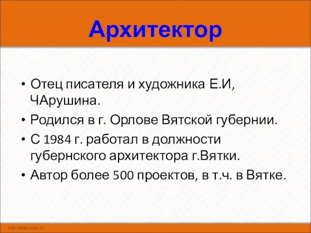 Архитектор Отец писателя и художника Е.И,ЧАрушина. Родился в г. Орлове Вятской