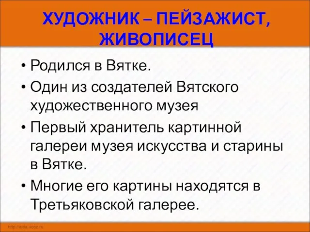 ХУДОЖНИК – ПЕЙЗАЖИСТ, ЖИВОПИСЕЦ Родился в Вятке. Один из создателей Вятского