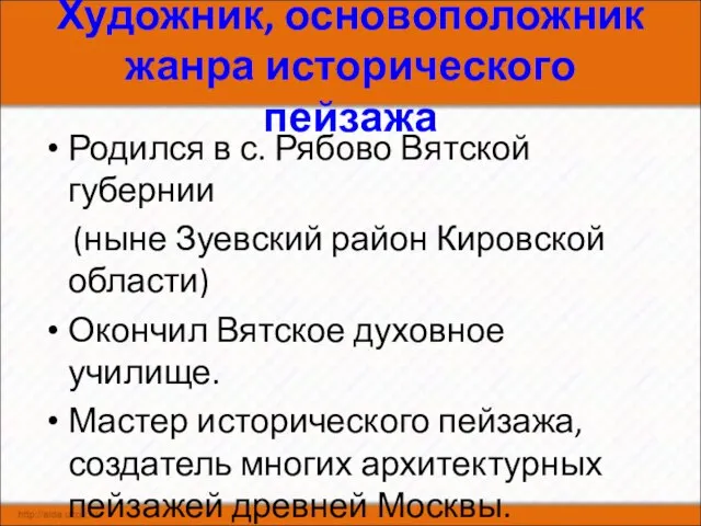 Художник, основоположник жанра исторического пейзажа Родился в с. Рябово Вятской губернии