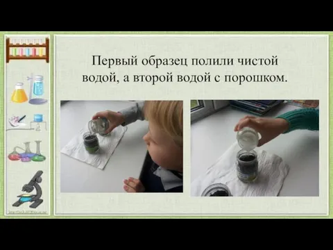 Первый образец полили чистой водой, а второй водой с порошком.