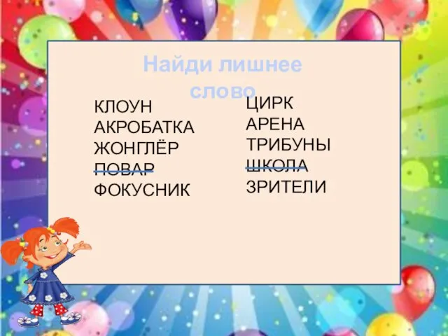 Найди лишнее слово КЛОУН АКРОБАТКА ЖОНГЛЁР ПОВАР ФОКУСНИК ЦИРК АРЕНА ТРИБУНЫ ШКОЛА ЗРИТЕЛИ