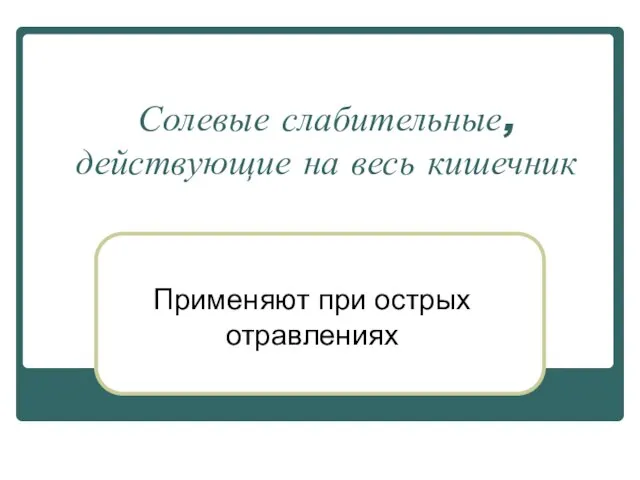 Солевые слабительные, действующие на весь кишечник Применяют при острых отравлениях