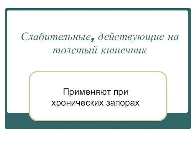 Слабительные, действующие на толстый кишечник Применяют при хронических запорах