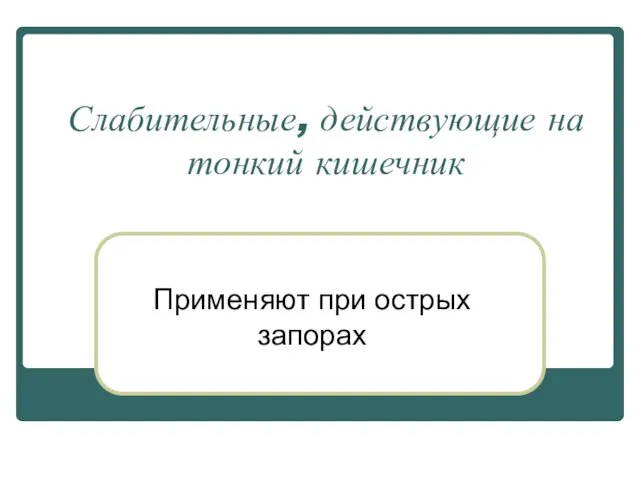 Слабительные, действующие на тонкий кишечник Применяют при острых запорах