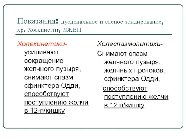 Показания: дуоденальное и слепое зондирование, хр. Холецистит, ДЖВП Холекинетики- усиливают сокращение