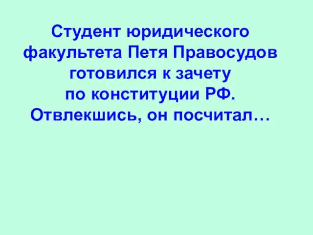 Студент юридического факультета Петя Правосудов готовился к зачету по конституции РФ. Отвлекшись, он посчитал…