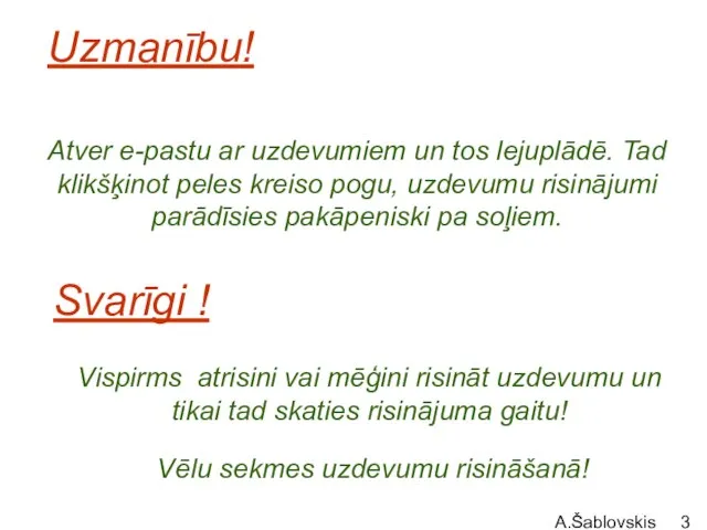 A.Šablovskis Uzmanību! Atver e-pastu ar uzdevumiem un tos lejuplādē. Tad klikšķinot