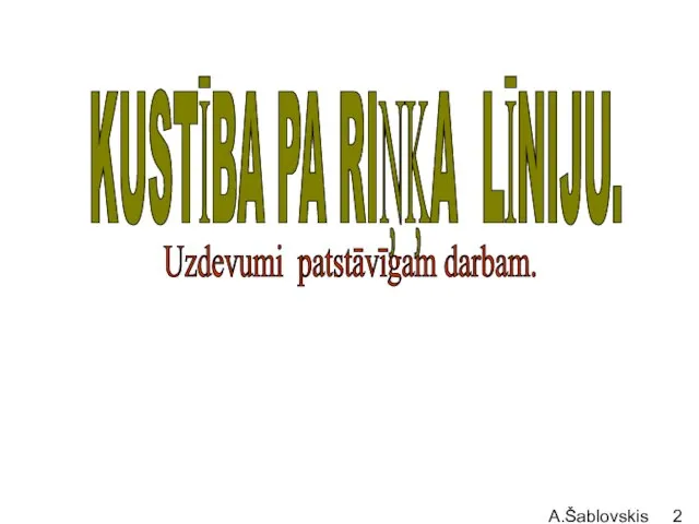 A.Šablovskis KUSTĪBA PA RIŅĶA LĪNIJU. Uzdevumi patstāvīgam darbam.