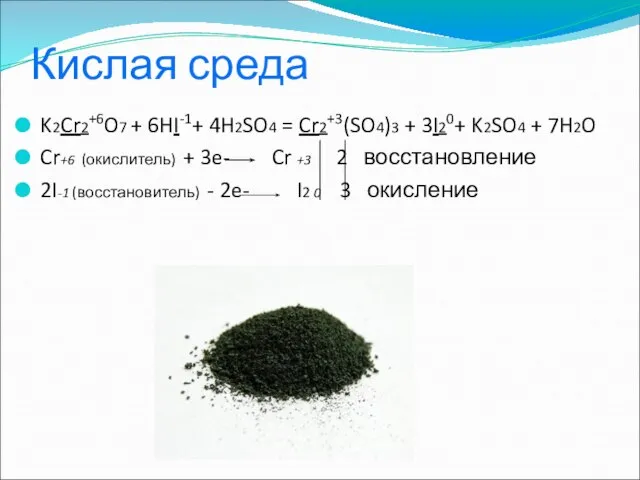 Кислая среда K2Cr2+6O7 + 6HI-1+ 4H2SO4 = Cr2+3(SO4)3 + 3I20+ K2SO4