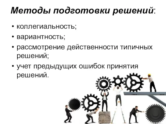 Методы подготовки решений: коллегиальность; вариантность; рассмотрение действенности типичных решений; учет предыдущих ошибок принятия решений.