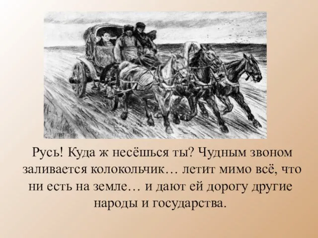 Русь! Куда ж несёшься ты? Чудным звоном заливается колокольчик… летит мимо